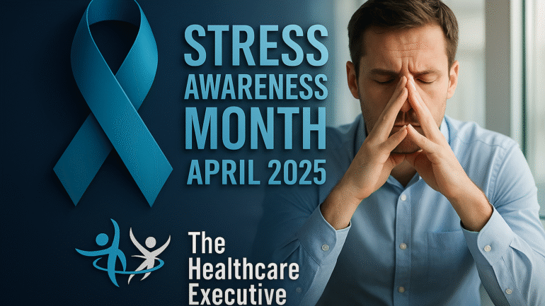Stress Awareness Month – April 2025 | The Healthcare Executive